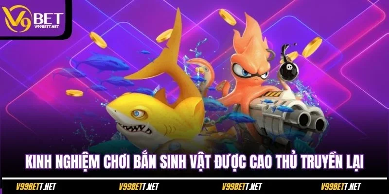 kinh-nghiem-choi-ban-sinh-vat-duoc-cao-thu-truyen-lai