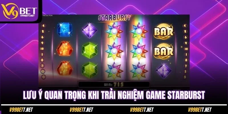 luu-y-quan-trong-khi-trai-nghiem-game-starburst