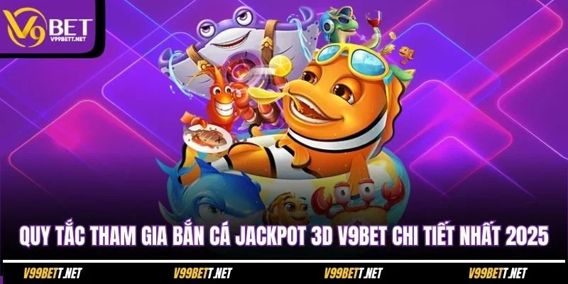 quy-tac-tham-gia-ban-ca-jackpot-3d-v9bet-chi-tiet-nhat-2025